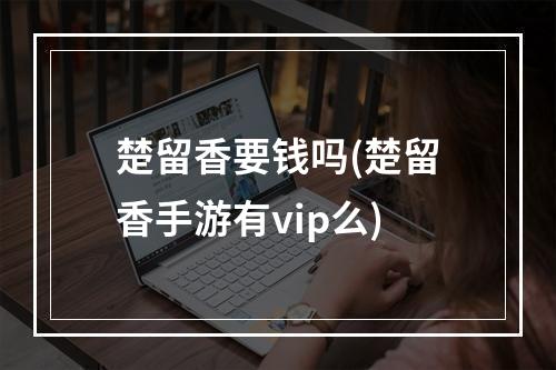 楚留香要钱吗(楚留香手游有vip么)