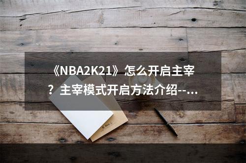 《NBA2K21》怎么开启主宰？主宰模式开启方法介绍--安卓攻略网