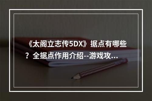 《太阁立志传5DX》据点有哪些？全据点作用介绍--游戏攻略网