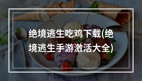 绝境逃生吃鸡下载(绝境逃生手游激活大全)