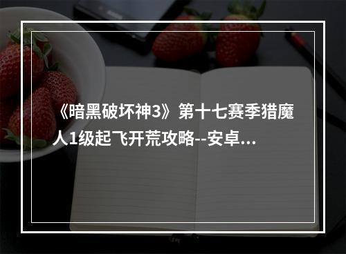 《暗黑破坏神3》第十七赛季猎魔人1级起飞开荒攻略--安卓攻略网