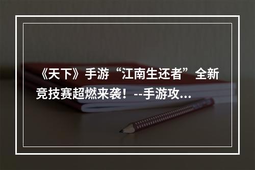 《天下》手游“江南生还者”全新竞技赛超燃来袭！--手游攻略网