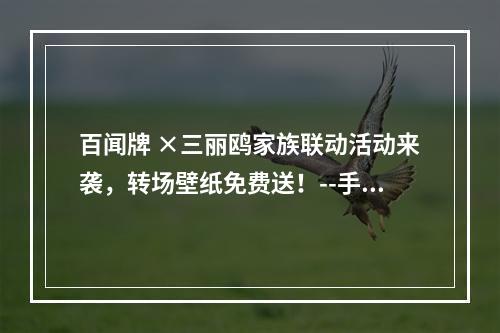 百闻牌 ×三丽鸥家族联动活动来袭，转场壁纸免费送！--手游攻略网