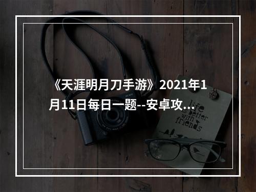 《天涯明月刀手游》2021年1月11日每日一题--安卓攻略网