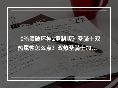 《暗黑破坏神2重制版》圣骑士双热属性怎么点？双热圣骑士加点思路分享--安卓攻略网