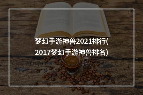 梦幻手游神兽2021排行(2017梦幻手游神兽排名)