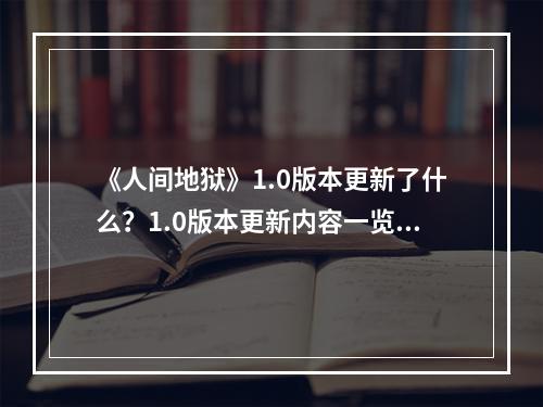 《人间地狱》1.0版本更新了什么？1.0版本更新内容一览--安卓攻略网