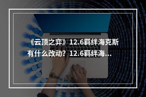 《云顶之弈》12.6羁绊海克斯有什么改动？12.6羁绊海克斯改动介绍--手游攻略网