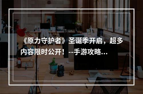 《原力守护者》圣诞季开启，超多内容限时公开！--手游攻略网