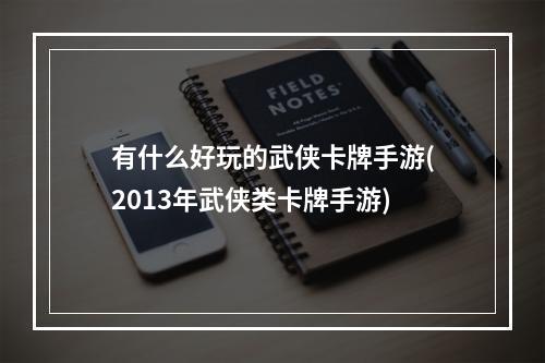 有什么好玩的武侠卡牌手游(2013年武侠类卡牌手游)