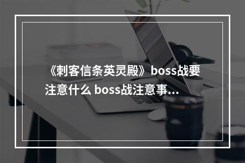 《刺客信条英灵殿》boss战要注意什么 boss战注意事项--手游攻略网