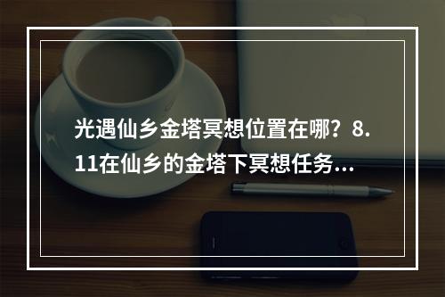 光遇仙乡金塔冥想位置在哪？8.11在仙乡的金塔下冥想任务攻略[多图]--手游攻略网