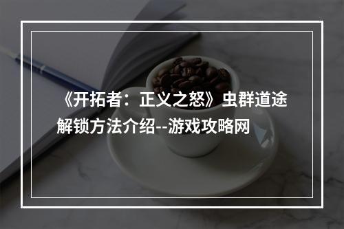 《开拓者：正义之怒》虫群道途解锁方法介绍--游戏攻略网