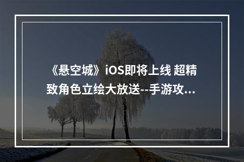 《悬空城》iOS即将上线 超精致角色立绘大放送--手游攻略网