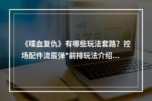 《喋血复仇》有哪些玩法套路？控场配件流霰弹*前排玩法介绍--手游攻略网