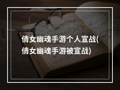 倩女幽魂手游个人宣战(倩女幽魂手游被宣战)