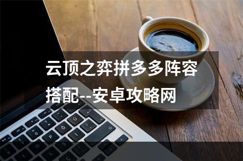 云顶之弈拼多多阵容搭配--安卓攻略网