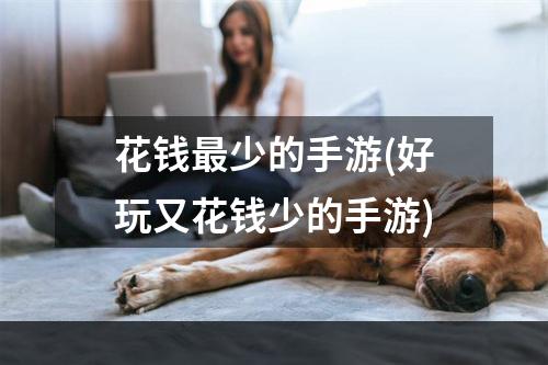 花钱最少的手游(好玩又花钱少的手游)