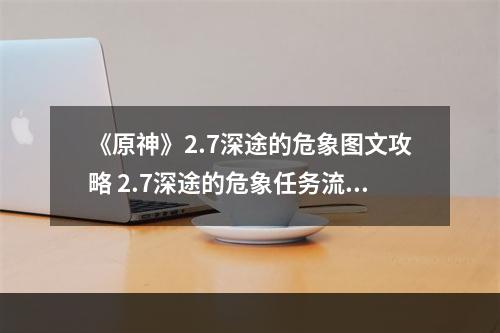 《原神》2.7深途的危象图文攻略 2.7深途的危象任务流程--安卓攻略网