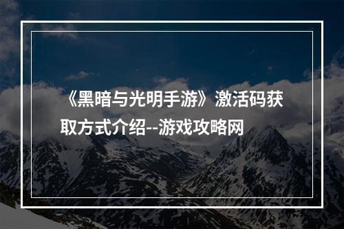 《黑暗与光明手游》激活码获取方式介绍--游戏攻略网