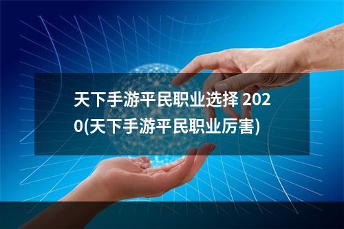 天下手游平民职业选择 2020(天下手游平民职业厉害)