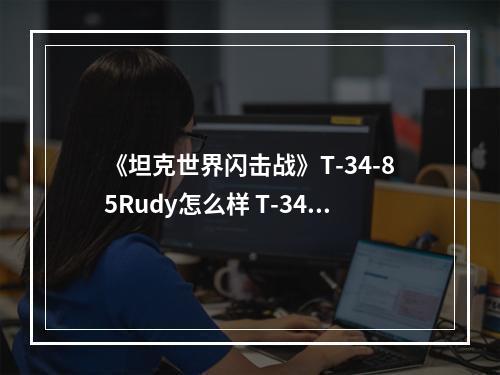 《坦克世界闪击战》T-34-85Rudy怎么样 T-34-85Rudy坦克图鉴--游戏攻略网