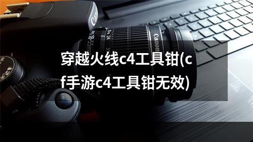 穿越火线c4工具钳(cf手游c4工具钳无效)