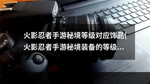 火影忍者手游秘境等级对应饰品(火影忍者手游秘境装备的等级)