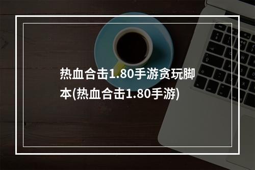 热血合击1.80手游贪玩脚本(热血合击1.80手游)