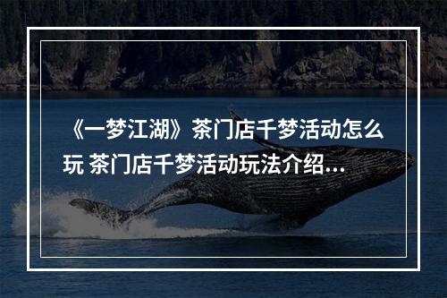 《一梦江湖》茶门店千梦活动怎么玩 茶门店千梦活动玩法介绍--手游攻略网