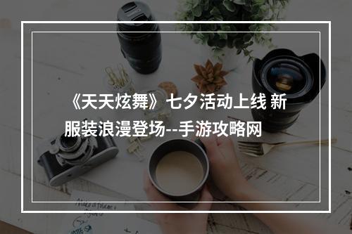 《天天炫舞》七夕活动上线 新服装浪漫登场--手游攻略网