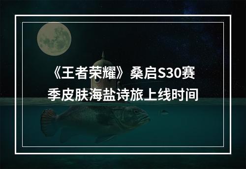 《王者荣耀》桑启S30赛季皮肤海盐诗旅上线时间