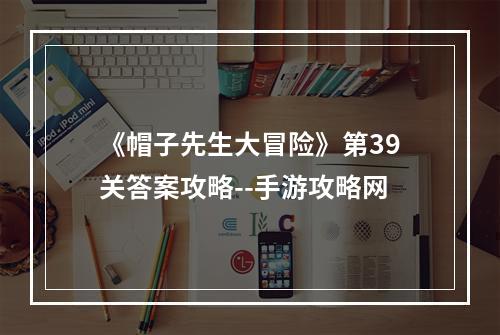 《帽子先生大冒险》第39关答案攻略--手游攻略网