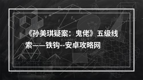 《孙美琪疑案：鬼佬》五级线索——铁钩--安卓攻略网