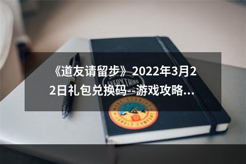 《道友请留步》2022年3月22日礼包兑换码--游戏攻略网