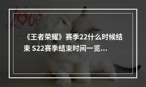 《王者荣耀》赛季22什么时候结束 S22赛季结束时间一览--游戏攻略网