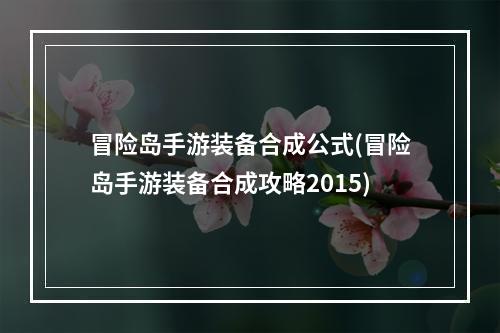 冒险岛手游装备合成公式(冒险岛手游装备合成攻略2015)