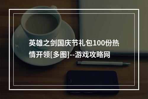 英雄之剑国庆节礼包100份热情开领[多图]--游戏攻略网