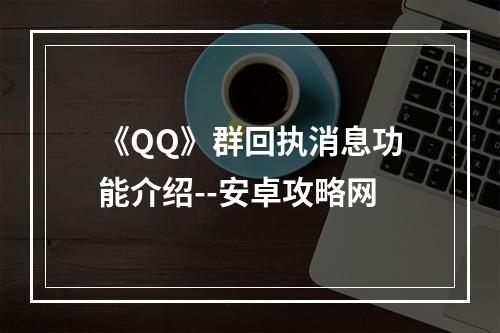 《QQ》群回执消息功能介绍--安卓攻略网