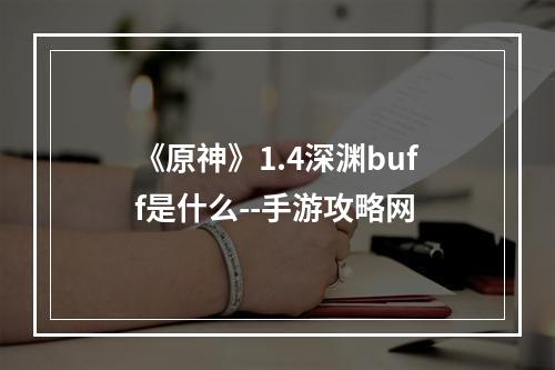 《原神》1.4深渊buff是什么--手游攻略网