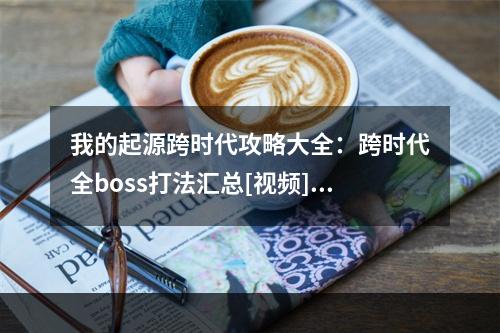 我的起源跨时代攻略大全：跨时代全boss打法汇总[视频][多图]--手游攻略网