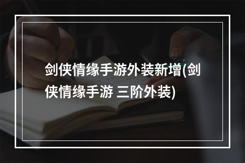 剑侠情缘手游外装新增(剑侠情缘手游 三阶外装)