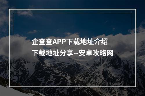 企查查APP下载地址介绍 下载地址分享--安卓攻略网