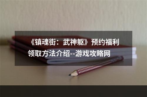 《镇魂街：武神躯》预约福利领取方法介绍--游戏攻略网