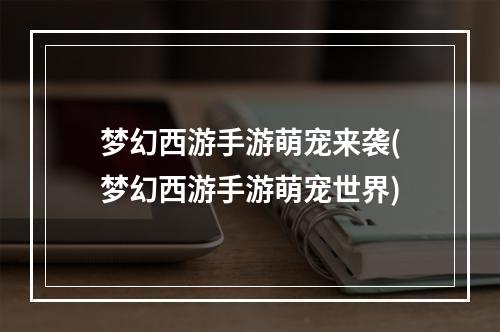 梦幻西游手游萌宠来袭(梦幻西游手游萌宠世界)