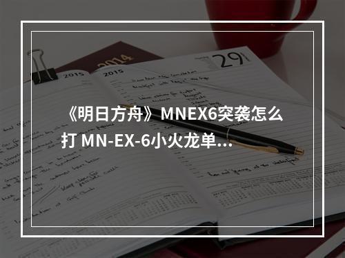 《明日方舟》MNEX6突袭怎么打 MN-EX-6小火龙单核箱子摆法攻略--手游攻略网