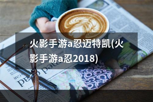 火影手游a忍迈特凯(火影手游a忍2018)