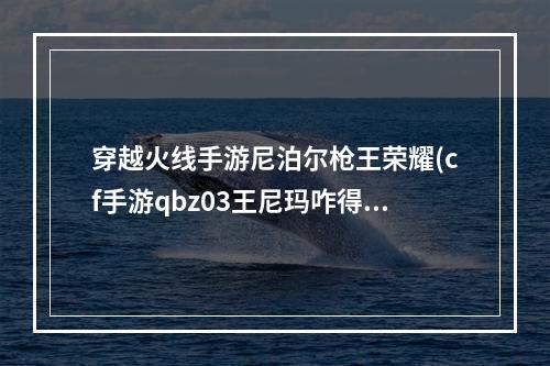 穿越火线手游尼泊尔枪王荣耀(cf手游qbz03王尼玛咋得)