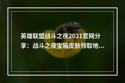 英雄联盟战斗之夜2021官网分享：战斗之夜宝箱皮肤领取地址[多图]--游戏攻略网