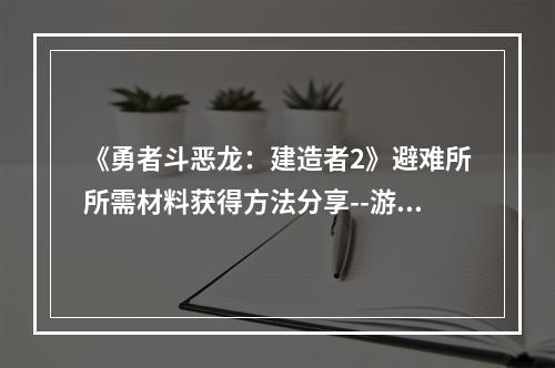 《勇者斗恶龙：建造者2》避难所所需材料获得方法分享--游戏攻略网